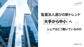監査法人選びの新トレンド ── 大手から中小へ、シェアはどう動いているのか