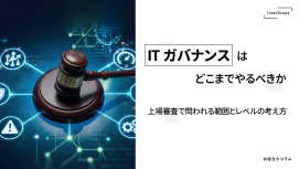 IT ガバナンスはどこまでやるべきか ─ 上場審査で問われる範囲とレベルの考え方